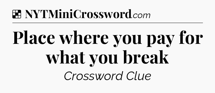 Solution: Place where you pay for what you break - NYT Crossword