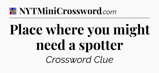 Place where you might need a spotter Crossword Clue