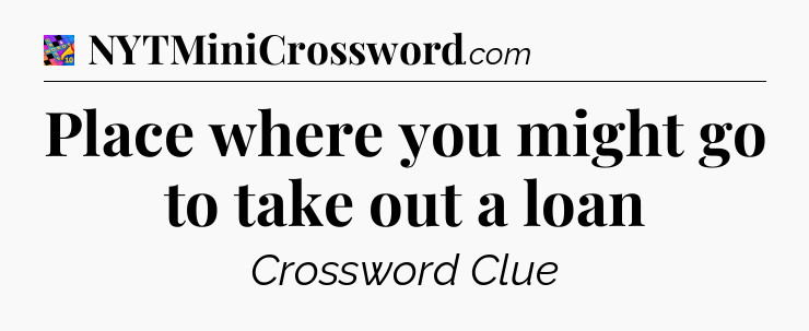 Place where you might go to take out a loan Crossword Clue