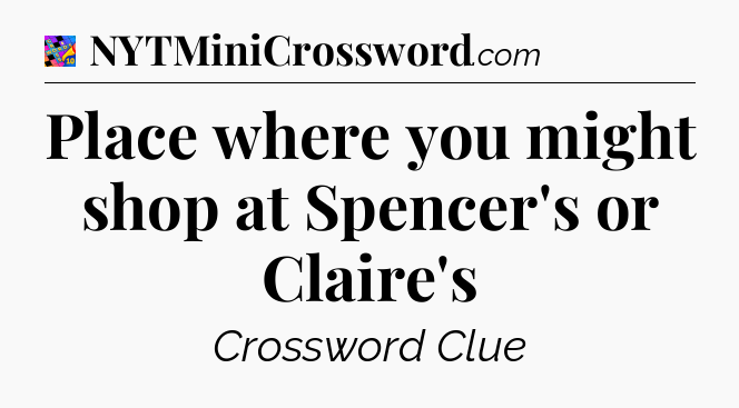 Place where you might shop at Spencer's or Claire's Crossword Clue