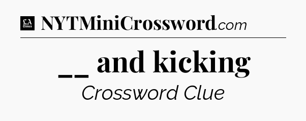 __ and kicking - LA Times Crossword
