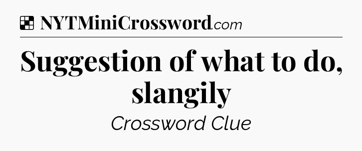 Solution: Suggestion of what to do, slangily - NYT Crossword