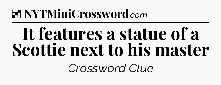 Solution: It features a statue of a Scottie next to his master - NYT Crossword