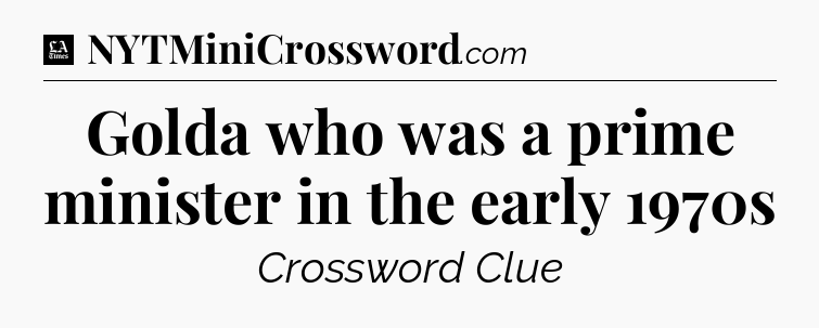 Golda who was a prime minister in the early 1970s - LA Times Crossword