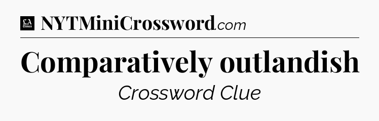 Comparatively outlandish - LA Times Crossword