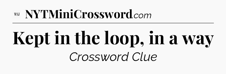 Kept in the loop, in a way - WSJ Crossword
