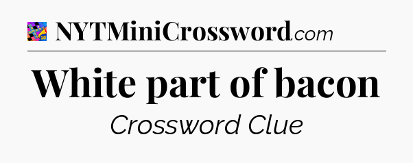 White part of bacon Crossword Clue