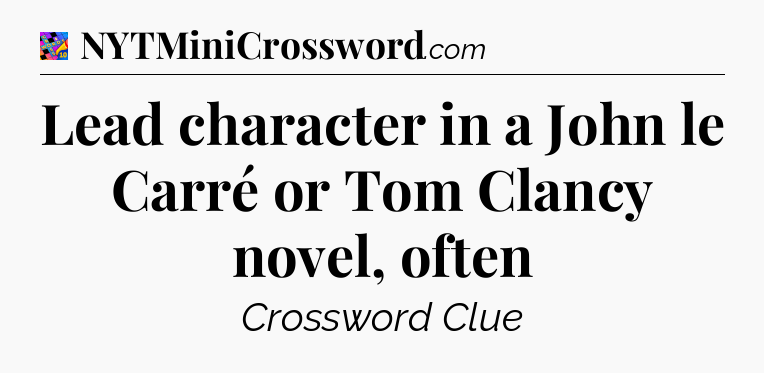Lead character in a John le Carré or Tom Clancy novel, often Crossword Clue