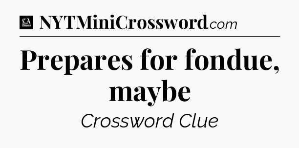 Prepares for fondue, maybe - LA Times Crossword