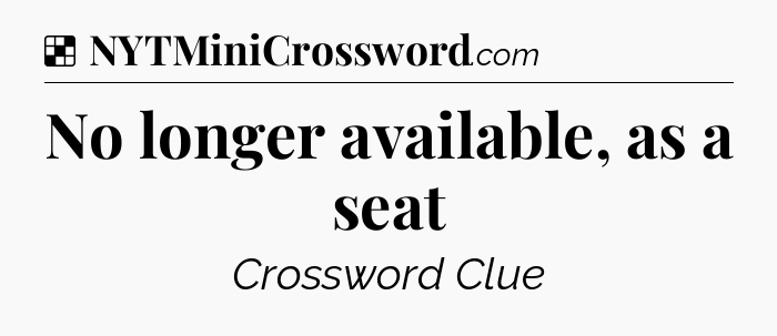 Solution: No longer available, as a seat - NYT Crossword