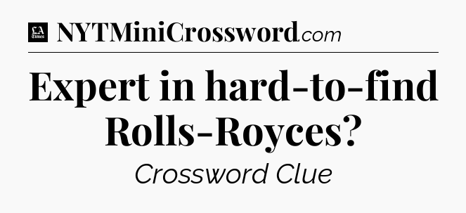Expert in hard-to-find Rolls-Royces - LA Times Crossword