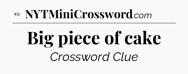 Big piece of cake - WSJ Crossword