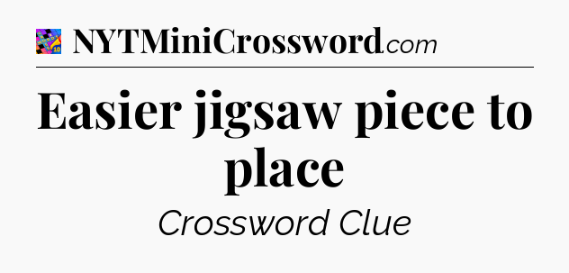 Easier jigsaw piece to place Crossword Clue