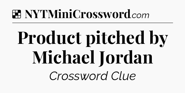 Solution: Product pitched by Michael Jordan - NYT Crossword