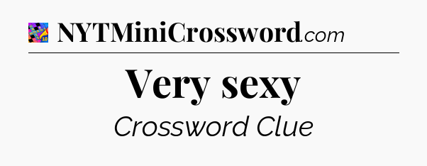 Very sexy Crossword Clue