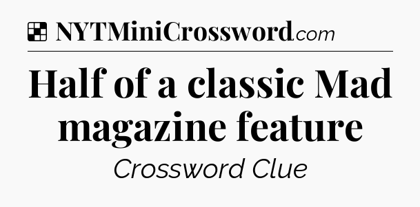 Solution: Half of a classic Mad magazine feature - NYT Crossword