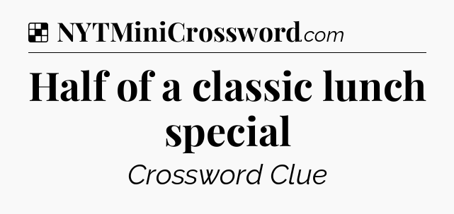Solution: Half of a classic lunch special - NYT Crossword