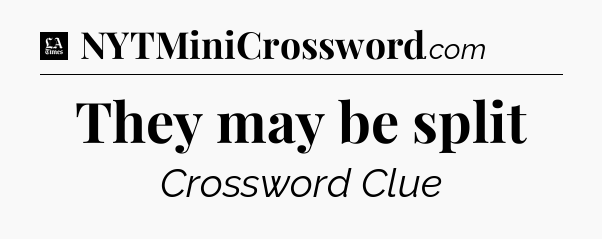 They may be split - LA Times Crossword