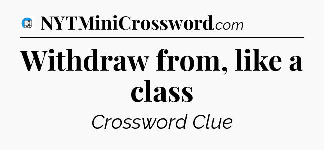 Withdraw from, like a class Crossword Clue