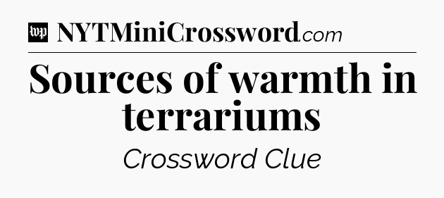 Sources of warmth in terrariums Crossword Clue