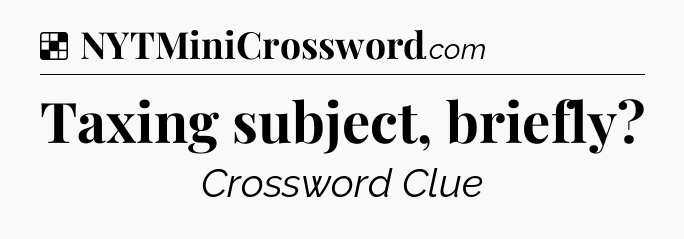 Solution: Taxing subject, briefly - NYT Crossword