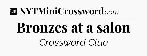 Bronzes at a salon Crossword Clue