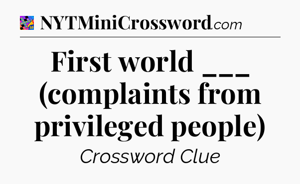 First world ___ (complaints from privileged people) Crossword Clue