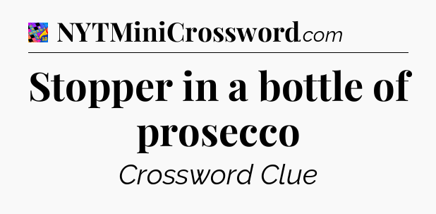 Stopper in a bottle of prosecco Crossword Clue