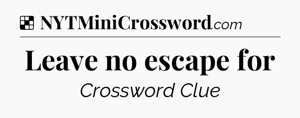 Solution: Leave no escape for - NYT Crossword