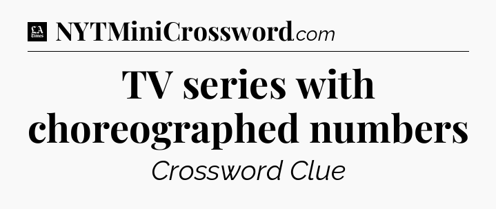 TV series with choreographed numbers - LA Times Crossword