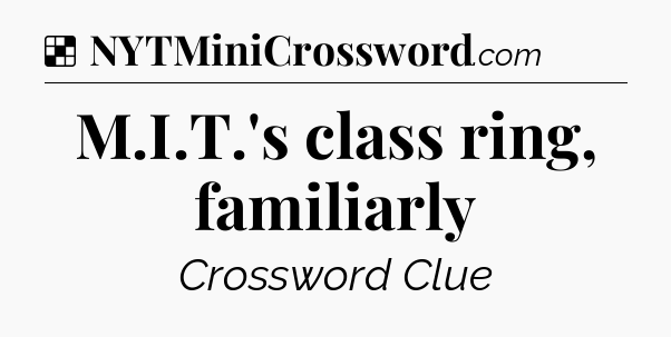 Solution: M.I.T.'s class ring, familiarly - NYT Crossword