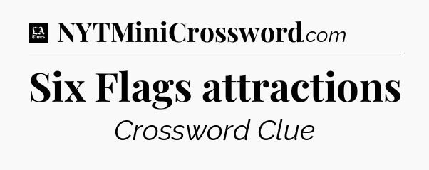 Six Flags attractions - LA Times Crossword