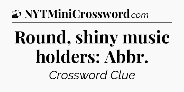 Round, shiny music holders: Abbr - Daily Themed Classic Crossword