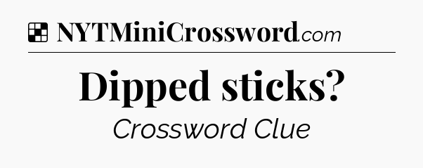 Solution: Dipped sticks - NYT Crossword