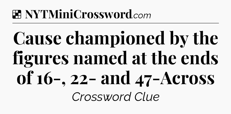 Solution: Cause championed by the figures named at the ends of 16-, 22- and 47-Across - NYT Crossword