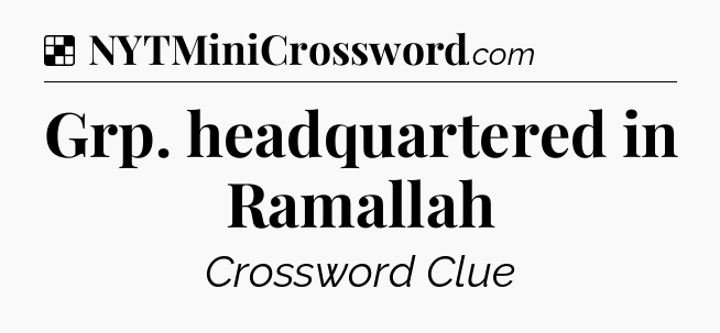 Solution: Grp. headquartered in Ramallah - NYT Crossword