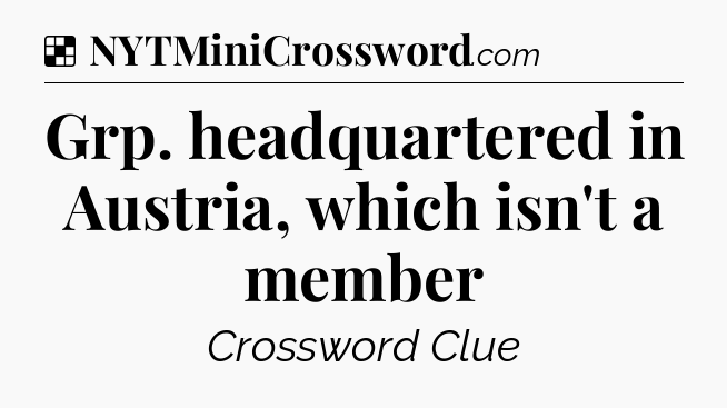 Solution: Grp. headquartered in Austria, which isn't a member - NYT Crossword