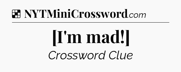 Solution: [I'm mad!] - NYT Crossword