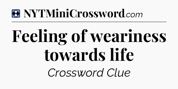 Solution: Feeling of weariness towards life - NYT Mini Crossword