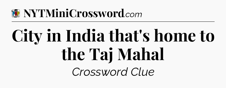 City in India that's home to the Taj Mahal Crossword Clue
