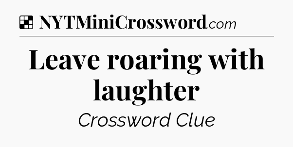 Solution: Leave roaring with laughter - NYT Crossword