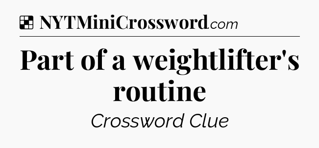 Solution: Part of a weightlifter's routine - NYT Crossword