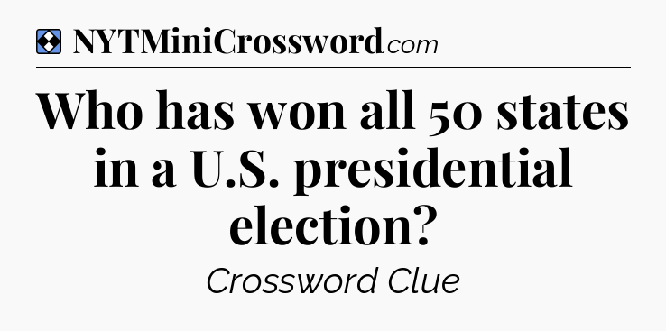 Solution: Who has won all 50 states in a U.S. presidential election - NYT Mini Crossword