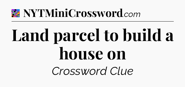 Land parcel to build a house on Crossword Clue