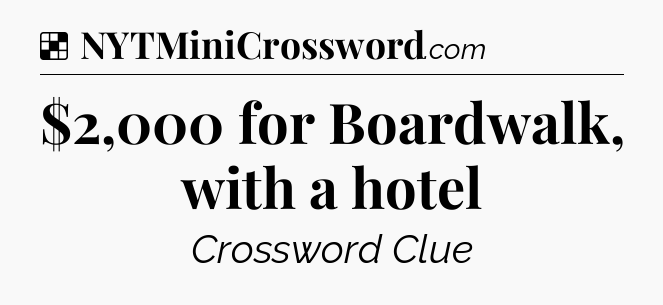 Solution: $2,000 for Boardwalk, with a hotel - NYT Crossword
