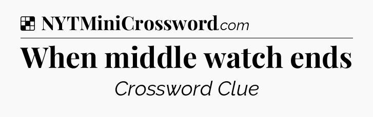 Solution: When middle watch ends - NYT Crossword