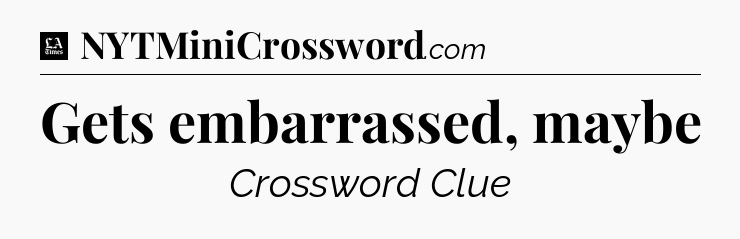 Gets embarrassed, maybe - LA Times Crossword