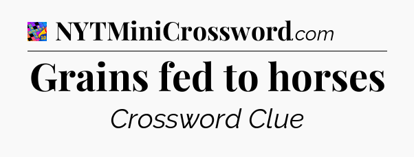 Grains fed to horses Crossword Clue