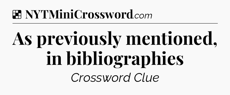 Solution: As previously mentioned, in bibliographies - NYT Crossword