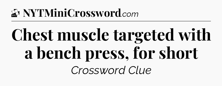 Chest muscle targeted with a bench press, for short - Daily Themed Classic Crossword